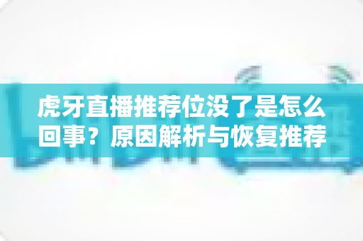 虎牙直播推荐位没了是怎么回事？原因解析与恢复推荐位的实用指南
