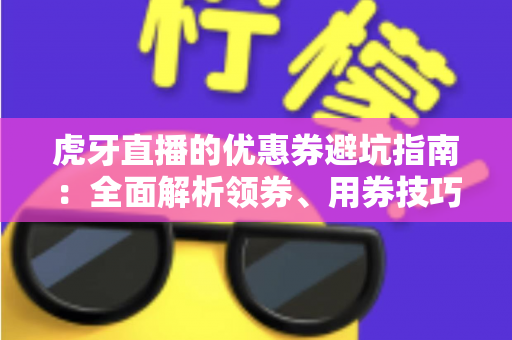 虎牙直播的优惠券避坑指南:全面解析领券、用券技巧,让你省钱不踩雷 虎牙直播的优惠券避坑指南:全面解析领券、用券技巧,让你省钱不踩雷