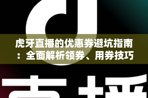 虎牙直播的优惠券避坑指南:全面解析领券、用券技巧,让你省钱不踩雷 虎牙直播的优惠券避坑指南:全面解析领券、用券技巧,让你省钱不踩雷
