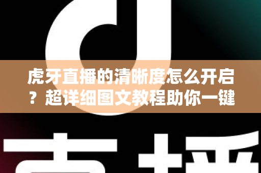 虎牙直播的清晰度怎么开启？超详细图文教程助你一键切换超清蓝光画质，畅享极致观赛体验