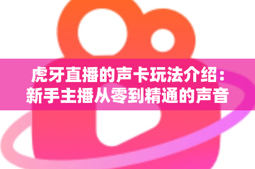 虎牙直播的声卡玩法介绍：新手主播从零到精通的声音魔法全攻略