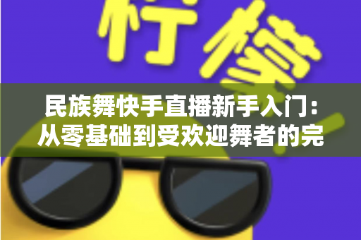 民族舞快手直播新手入门：从零基础到受欢迎舞者的完整指南