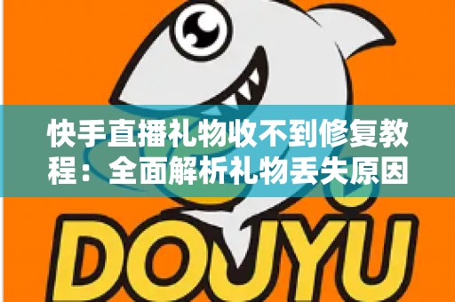 快手直播礼物收不到修复教程：全面解析礼物丢失原因与快速恢复技巧，让您轻松追回每一份收益