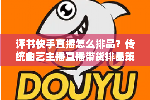 评书快手直播怎么排品？传统曲艺主播直播带货排品策略与节奏全解析