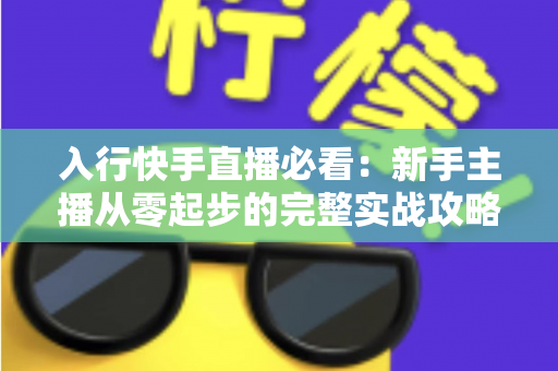 入行快手直播必看：新手主播从零起步的完整实战攻略