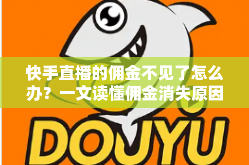 快手直播的佣金不见了怎么办?一文读懂佣金消失原因与完整找回指南 快手直播的佣金不见了怎么办?一文读懂佣金消失原因与完整找回指南