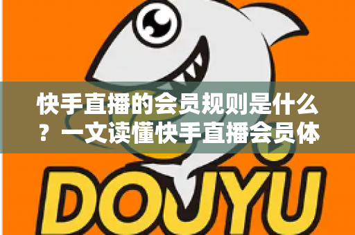 快手直播的会员规则是什么?一文读懂快手直播会员体系、权益与常见规则指南 快手直播的会员规则是什么?一文读懂快手直播会员体系、权益与常见规则指南