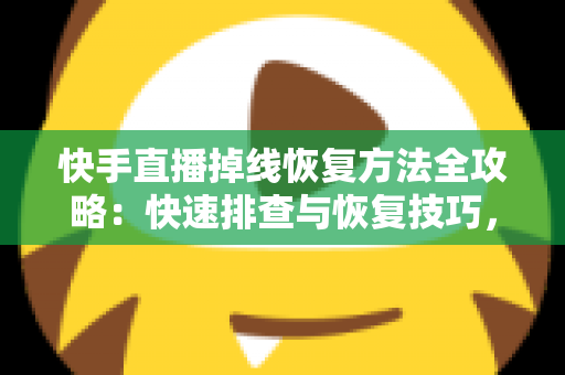 快手直播掉线恢复方法全攻略:快速排查与恢复技巧,让您的直播稳定不断线 快手直播掉线恢复方法全攻略:快速排查与恢复技巧,让您的直播稳定不断线