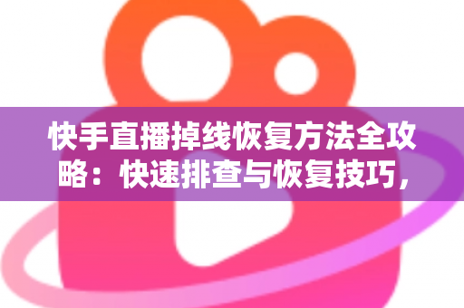 快手直播掉线恢复方法全攻略:快速排查与恢复技巧,让您的直播稳定不断线 快手直播掉线恢复方法全攻略:快速排查与恢复技巧,让您的直播稳定不断线