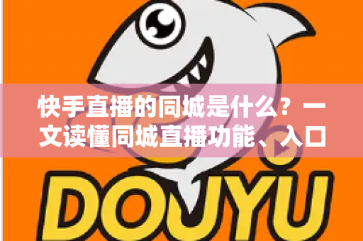 快手直播的同城是什么?一文读懂同城直播功能、入口、玩法与运营价值 快手直播的同城是什么?一文读懂同城直播功能、入口、玩法与运营价值