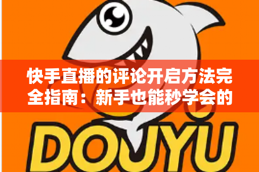 快手直播的评论开启方法完全指南:新手也能秒学会的互动技巧,助你直播间人气飙升 快手直播的评论开启方法完全指南:新手也能秒学会的互动技巧,助你直播间人气飙升