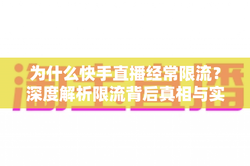 为什么快手直播经常限流?深度解析限流背后真相与实用恢复技巧,让你的直播间流量稳步回升 为什么快手直播经常限流?深度解析限流背后真相与实用恢复技巧,让你的直播间流量稳步回升