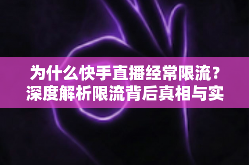 为什么快手直播经常限流?深度解析限流背后真相与实用恢复技巧,让你的直播间流量稳步回升 为什么快手直播经常限流?深度解析限流背后真相与实用恢复技巧,让你的直播间流量稳步回升