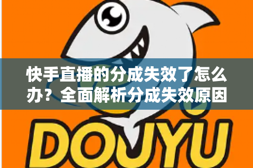 快手直播的分成失效了怎么办?全面解析分成失效原因与快速恢复技巧 快手直播的分成失效了怎么办?全面解析分成失效原因与快速恢复技巧