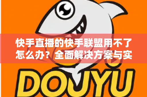快手直播的快手联盟用不了怎么办?全面解决方案与实用指南助您快速恢复正常使用 快手直播的快手联盟用不了怎么办?全面解决方案与实用指南助您快速恢复正常使用