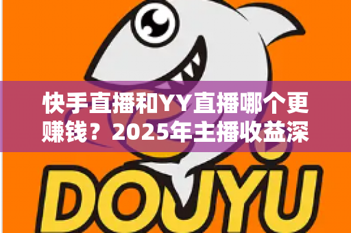 快手直播和YY直播哪个更赚钱?2025年主播收益深度对比分析与平台选择指南 快手直播和YY直播哪个更赚钱?2025年主播收益深度对比分析与平台选择指南