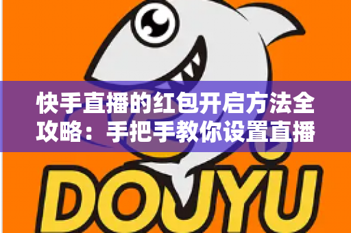 快手直播的红包开启方法全攻略:手把手教你设置直播红包,轻松提升直播间人气与互动 快手直播的红包开启方法全攻略:手把手教你设置直播红包,轻松提升直播间人气与互动