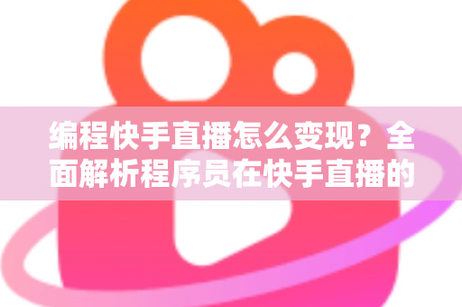 编程快手直播怎么变现?全面解析程序员在快手直播的赚钱方法与实战策略 编程快手直播怎么变现?全面解析程序员在快手直播的赚钱方法与实战策略