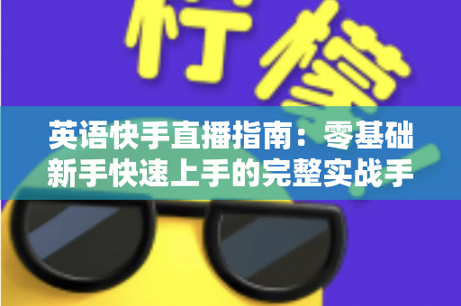 英语快手直播指南：零基础新手快速上手的完整实战手册