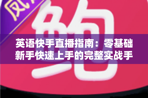 英语快手直播指南：零基础新手快速上手的完整实战手册
