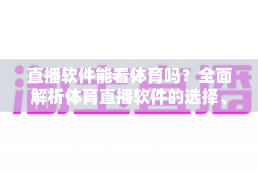 直播软件能看体育吗？全面解析体育直播软件的选择、使用与观赛指南