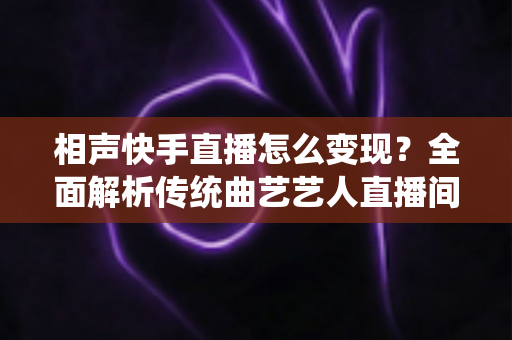 相声快手直播怎么变现?全面解析传统曲艺艺人直播间的多元化赚钱之道 相声快手直播怎么变现?全面解析传统曲艺艺人直播间的多元化赚钱之道