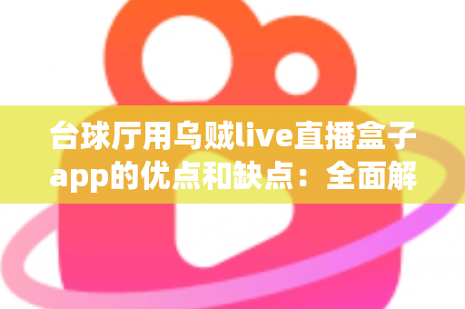 台球厅用乌贼live直播盒子app的优点和缺点:全面解析助您做出明智经营决策 台球厅用乌贼live直播盒子app的优点和缺点:全面解析助您做出明智经营决策