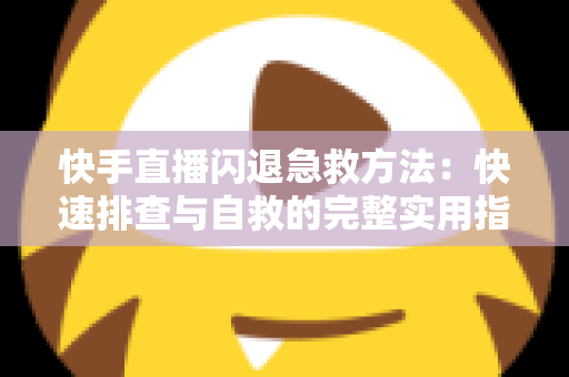 快手直播闪退急救方法：快速排查与自救的完整实用指南