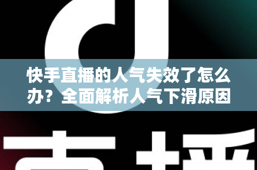 快手直播的人气失效了怎么办?全面解析人气下滑原因与高效恢复技巧,助你快速重回热榜 快手直播的人气失效了怎么办?全面解析人气下滑原因与高效恢复技巧,助你快速重回热榜