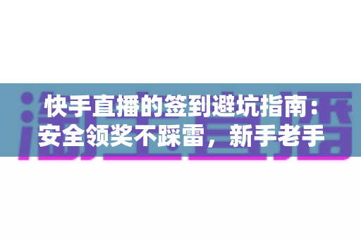 快手直播的签到避坑指南:安全领奖不踩雷,新手老手都该看的一篇 快手直播的签到避坑指南:安全领奖不踩雷,新手老手都该看的一篇