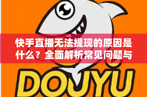 快手直播无法提现的原因是什么?全面解析常见问题与高效解决方案 快手直播无法提现的原因是什么?全面解析常见问题与高效解决方案