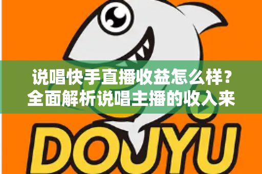 说唱快手直播收益怎么样?全面解析说唱主播的收入来源与变现潜力 说唱快手直播收益怎么样?全面解析说唱主播的收入来源与变现潜力