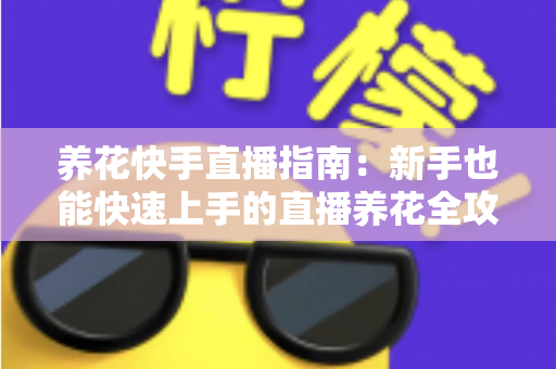 养花快手直播指南:新手也能快速上手的直播养花全攻略 养花快手直播指南:新手也能快速上手的直播养花全攻略
