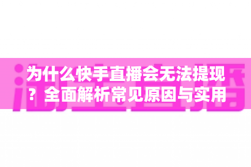 为什么快手直播会无法提现?全面解析常见原因与实用解决方法 为什么快手直播会无法提现?全面解析常见原因与实用解决方法