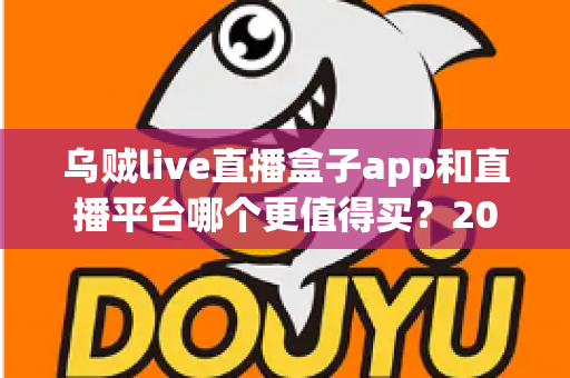 乌贼live直播盒子app和直播平台哪个更值得买?2025年最全选购避坑指南深度解析 乌贼live直播盒子app和直播平台哪个更值得买?2025年最全选购避坑指南深度解析