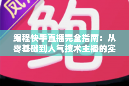 编程快手直播完全指南：从零基础到人气技术主播的实战手册