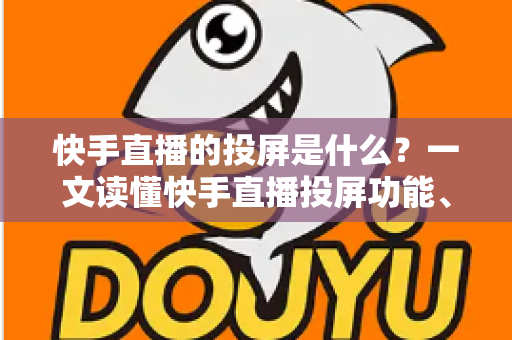 快手直播的投屏是什么?一文读懂快手直播投屏功能、使用方法与常见问题全解析 快手直播的投屏是什么?一文读懂快手直播投屏功能、使用方法与常见问题全解析