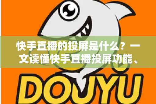 快手直播的投屏是什么?一文读懂快手直播投屏功能、使用方法与常见问题全解析 快手直播的投屏是什么?一文读懂快手直播投屏功能、使用方法与常见问题全解析