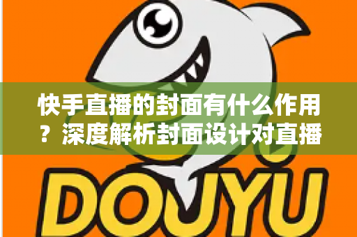 快手直播的封面有什么作用?深度解析封面设计对直播间流量与转化的关键影响 快手直播的封面有什么作用?深度解析封面设计对直播间流量与转化的关键影响