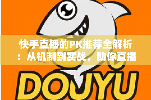 快手直播的PK推荐全解析:从机制到实战,助你直播间流量翻倍 快手直播的PK推荐全解析:从机制到实战,助你直播间流量翻倍