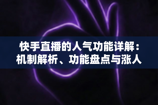 快手直播的人气功能详解:机制解析、功能盘点与涨人气实操全攻略 快手直播的人气功能详解:机制解析、功能盘点与涨人气实操全攻略