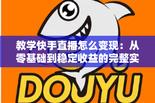 教学快手直播怎么变现:从零基础到稳定收益的完整实战指南 教学快手直播怎么变现:从零基础到稳定收益的完整实战指南