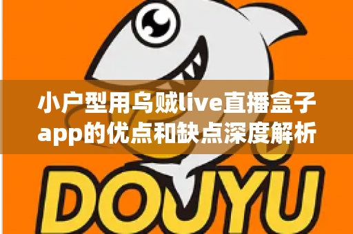 小户型用乌贼live直播盒子app的优点和缺点深度解析：小空间也能享受大屏直播体验吗？