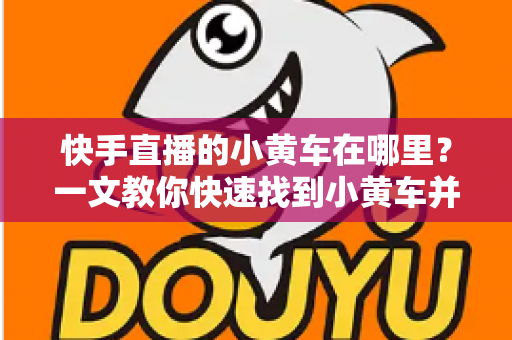 快手直播的小黄车在哪里?一文教你快速找到小黄车并顺利完成直播购物 快手直播的小黄车在哪里?一文教你快速找到小黄车并顺利完成直播购物