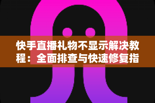 快手直播礼物不显示解决教程:全面排查与快速修复指南,让礼物互动恢复正常 快手直播礼物不显示解决教程:全面排查与快速修复指南,让礼物互动恢复正常