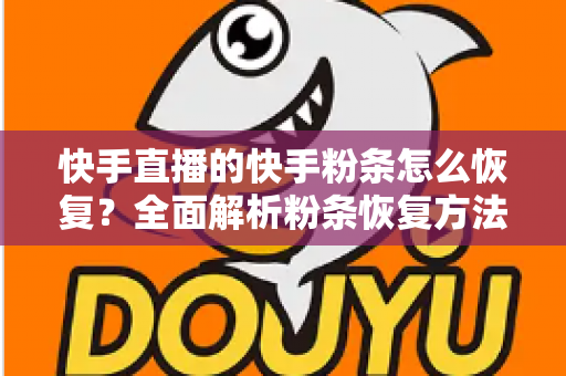快手直播的快手粉条怎么恢复？全面解析粉条恢复方法与高效投放实战指南