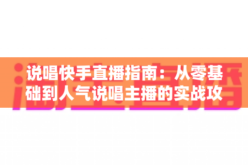说唱快手直播指南:从零基础到人气说唱主播的实战攻略 说唱快手直播指南:从零基础到人气说唱主播的实战攻略