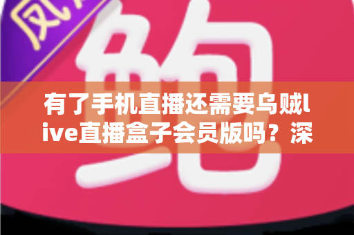 有了手机直播还需要乌贼live直播盒子会员版吗？深度解析移动直播与专业设备的取舍之道