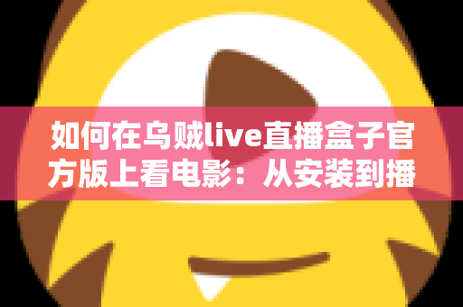 如何在乌贼live直播盒子官方版上看电影:从安装到播放的完整新手指南 如何在乌贼live直播盒子官方版上看电影:从安装到播放的完整新手指南