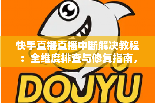 快手直播直播中断解决教程:全维度排查与修复指南,助您的直播间稳定不掉线 快手直播直播中断解决教程:全维度排查与修复指南,助您的直播间稳定不掉线
